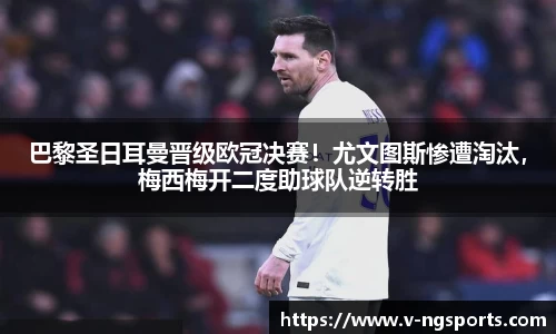 巴黎圣日耳曼晋级欧冠决赛！尤文图斯惨遭淘汰，梅西梅开二度助球队逆转胜