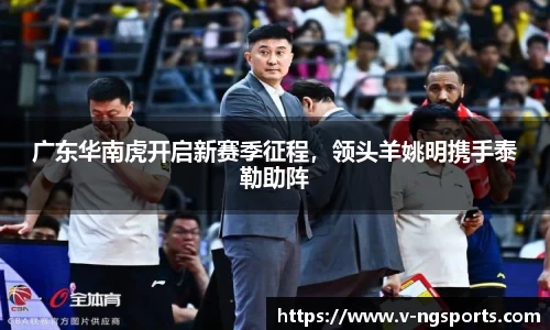广东华南虎开启新赛季征程，领头羊姚明携手泰勒助阵