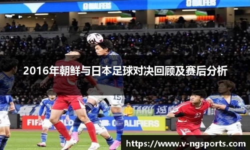 2016年朝鲜与日本足球对决回顾及赛后分析