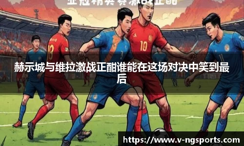 赫示城与维拉激战正酣谁能在这场对决中笑到最后
