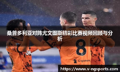 桑普多利亚对阵尤文图斯精彩比赛视频回顾与分析