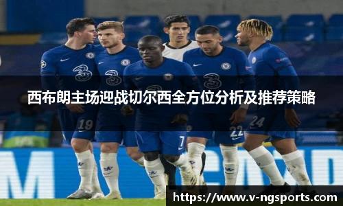 西布朗主场迎战切尔西全方位分析及推荐策略
