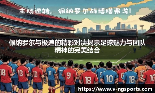 佩纳罗尔与极速的精彩对决揭示足球魅力与团队精神的完美结合