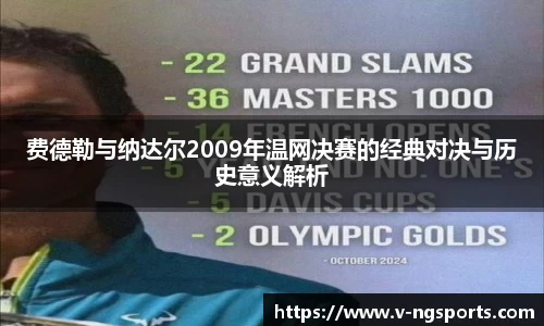 费德勒与纳达尔2009年温网决赛的经典对决与历史意义解析