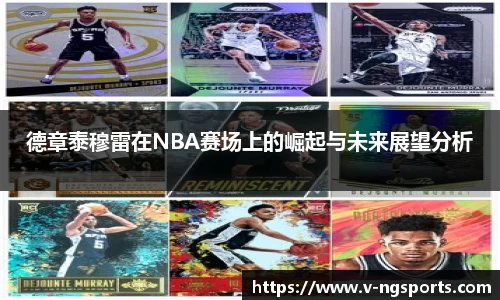 德章泰穆雷在NBA赛场上的崛起与未来展望分析