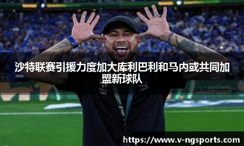 沙特联赛引援力度加大库利巴利和马内或共同加盟新球队