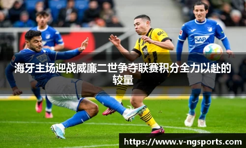 海牙主场迎战威廉二世争夺联赛积分全力以赴的较量