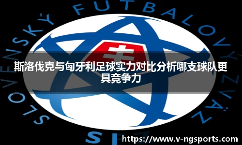 斯洛伐克与匈牙利足球实力对比分析哪支球队更具竞争力