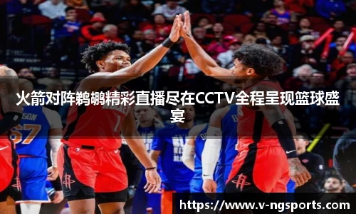 火箭对阵鹈鹕精彩直播尽在CCTV全程呈现篮球盛宴