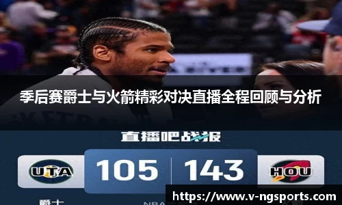 季后赛爵士与火箭精彩对决直播全程回顾与分析