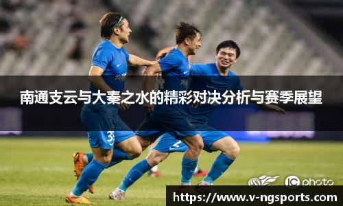 南通支云与大秦之水的精彩对决分析与赛季展望