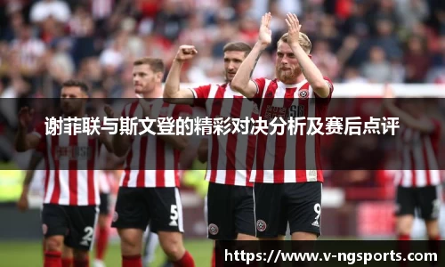 谢菲联与斯文登的精彩对决分析及赛后点评