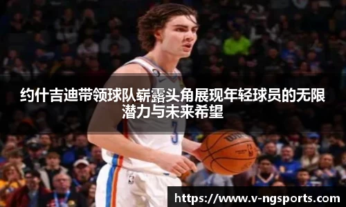 约什吉迪带领球队崭露头角展现年轻球员的无限潜力与未来希望