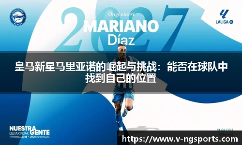 皇马新星马里亚诺的崛起与挑战：能否在球队中找到自己的位置