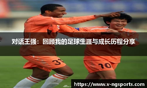 对话王强：回顾我的足球生涯与成长历程分享