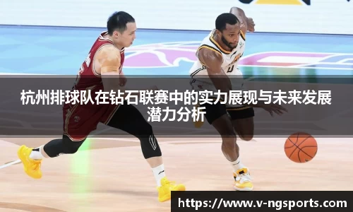 杭州排球队在钻石联赛中的实力展现与未来发展潜力分析