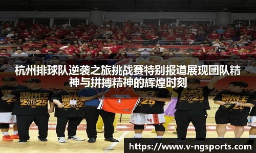 杭州排球队逆袭之旅挑战赛特别报道展现团队精神与拼搏精神的辉煌时刻