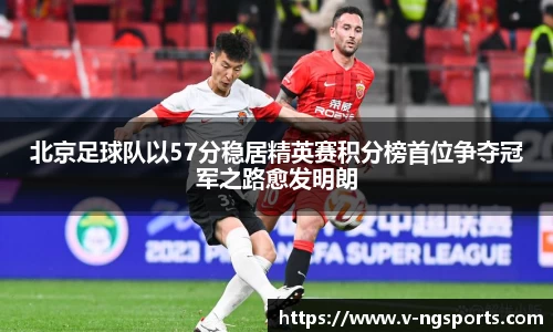 北京足球队以57分稳居精英赛积分榜首位争夺冠军之路愈发明朗