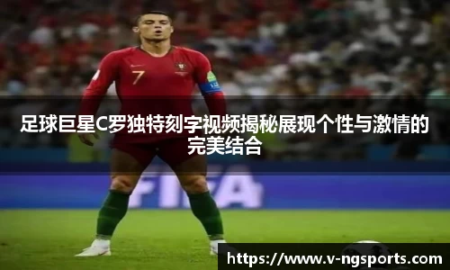 足球巨星C罗独特刻字视频揭秘展现个性与激情的完美结合