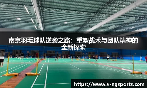南京羽毛球队逆袭之路：重塑战术与团队精神的全新探索