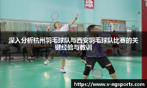 深入分析杭州羽毛球队与西安羽毛球队比赛的关键经验与教训