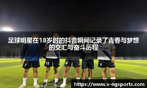 足球明星在18岁时的抖音瞬间记录了青春与梦想的交汇与奋斗历程