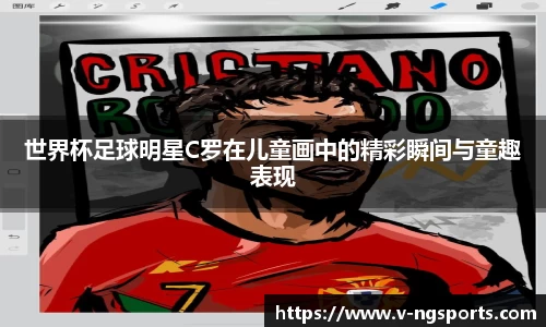 世界杯足球明星C罗在儿童画中的精彩瞬间与童趣表现